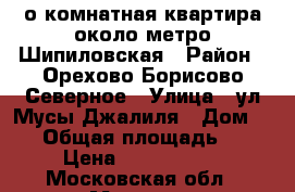 1-о комнатная квартира около метро Шипиловская › Район ­ Орехово-Борисово Северное › Улица ­ ул.Мусы Джалиля › Дом ­ 18 › Общая площадь ­ 40 › Цена ­ 5 400 000 - Московская обл., Москва г. Недвижимость » Квартиры продажа   . Московская обл.,Москва г.